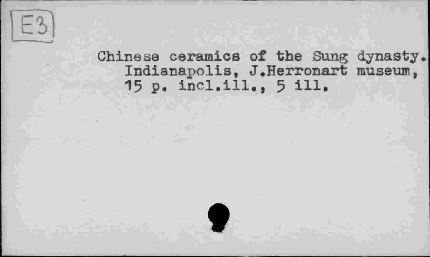 ﻿Е2>|
Chinese ceramics of the Sung dynasty. Indianapolis, J.Herronart museum. 15 P. incl.ill., 5 ill.